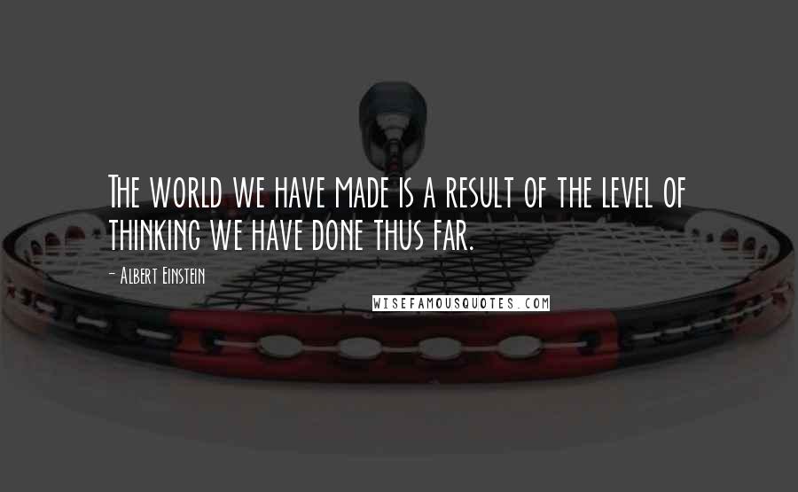 Albert Einstein Quotes: The world we have made is a result of the level of thinking we have done thus far.