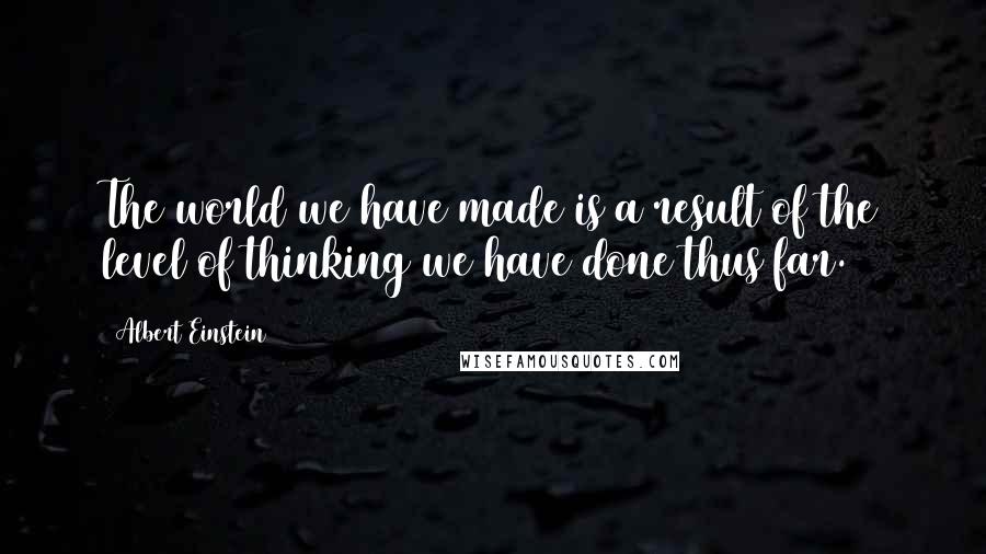 Albert Einstein Quotes: The world we have made is a result of the level of thinking we have done thus far.