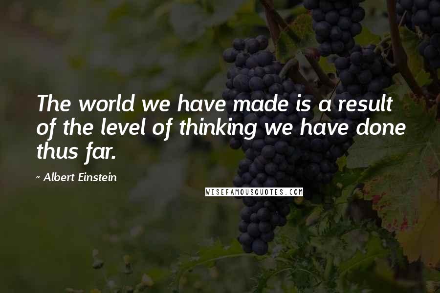 Albert Einstein Quotes: The world we have made is a result of the level of thinking we have done thus far.