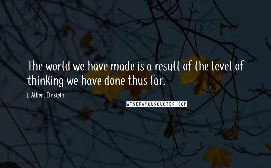 Albert Einstein Quotes: The world we have made is a result of the level of thinking we have done thus far.