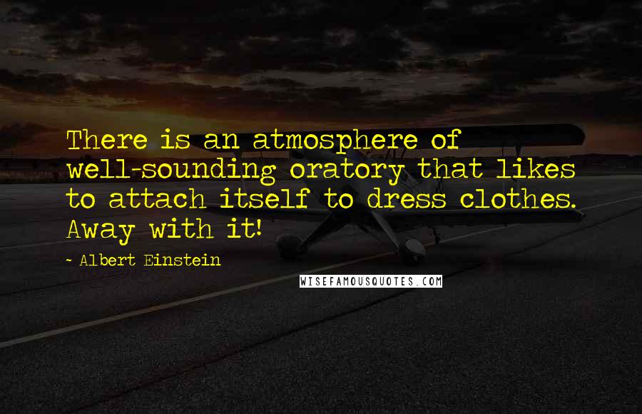 Albert Einstein Quotes: There is an atmosphere of well-sounding oratory that likes to attach itself to dress clothes. Away with it!