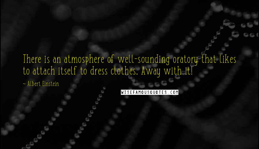 Albert Einstein Quotes: There is an atmosphere of well-sounding oratory that likes to attach itself to dress clothes. Away with it!