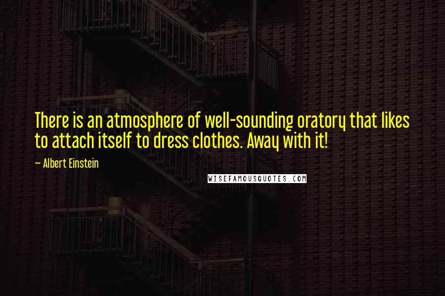 Albert Einstein Quotes: There is an atmosphere of well-sounding oratory that likes to attach itself to dress clothes. Away with it!