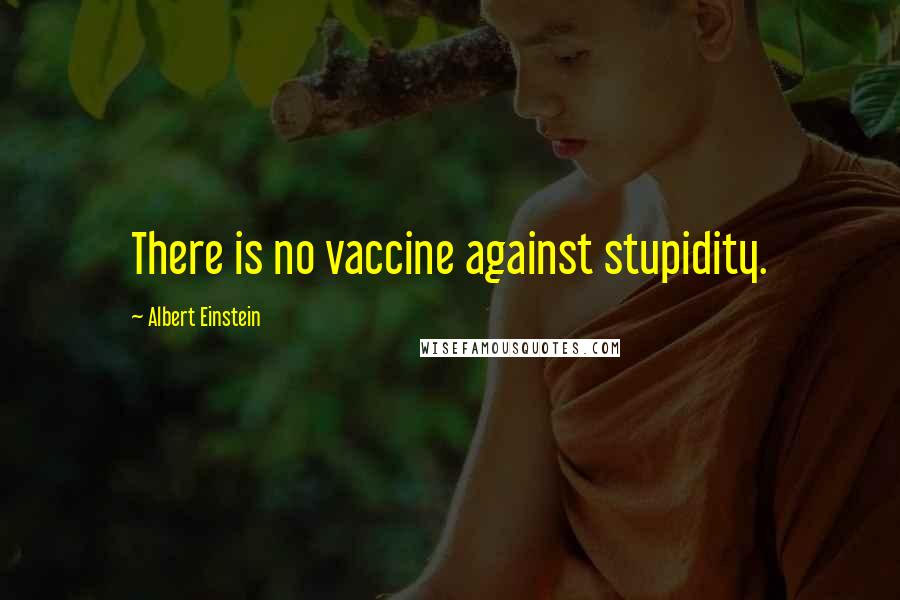 Albert Einstein Quotes: There is no vaccine against stupidity.