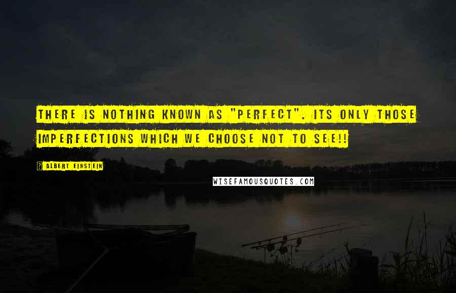 Albert Einstein Quotes: There is nothing known as "Perfect". Its only those imperfections which we choose not to see!!