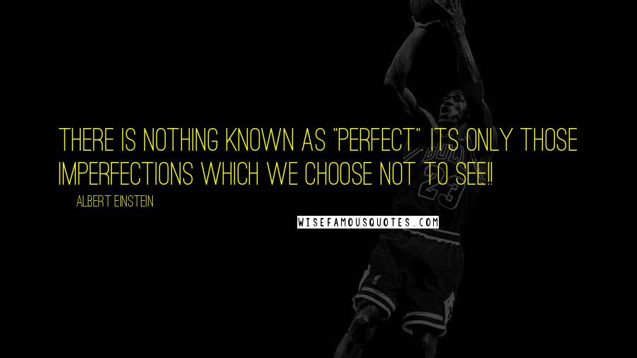 Albert Einstein Quotes: There is nothing known as "Perfect". Its only those imperfections which we choose not to see!!