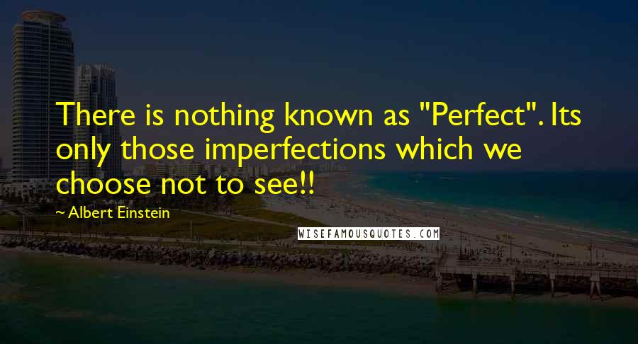 Albert Einstein Quotes: There is nothing known as "Perfect". Its only those imperfections which we choose not to see!!