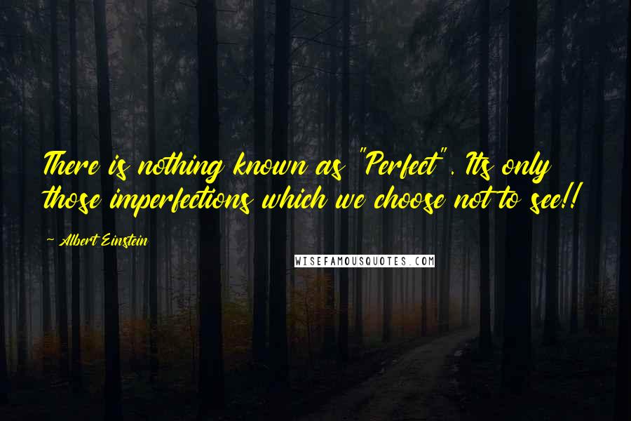 Albert Einstein Quotes: There is nothing known as "Perfect". Its only those imperfections which we choose not to see!!