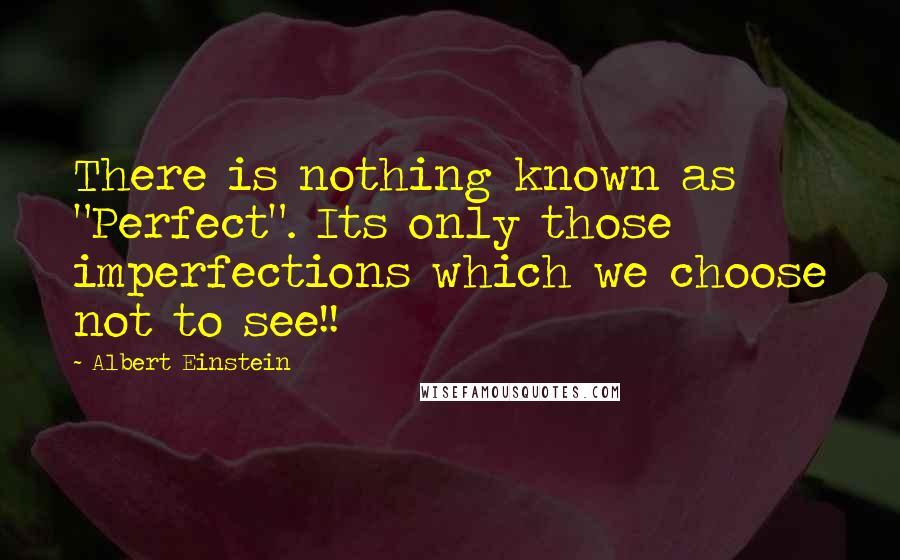 Albert Einstein Quotes: There is nothing known as "Perfect". Its only those imperfections which we choose not to see!!