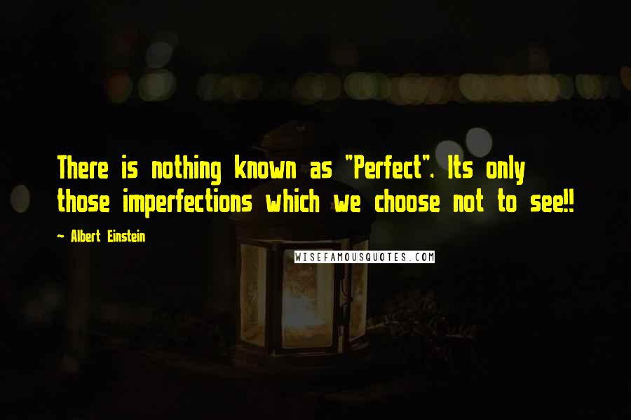 Albert Einstein Quotes: There is nothing known as "Perfect". Its only those imperfections which we choose not to see!!