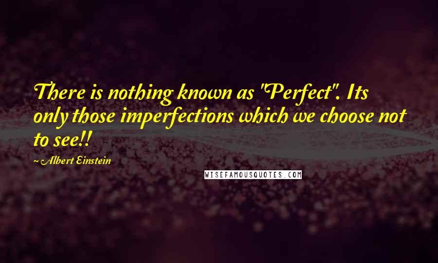 Albert Einstein Quotes: There is nothing known as "Perfect". Its only those imperfections which we choose not to see!!