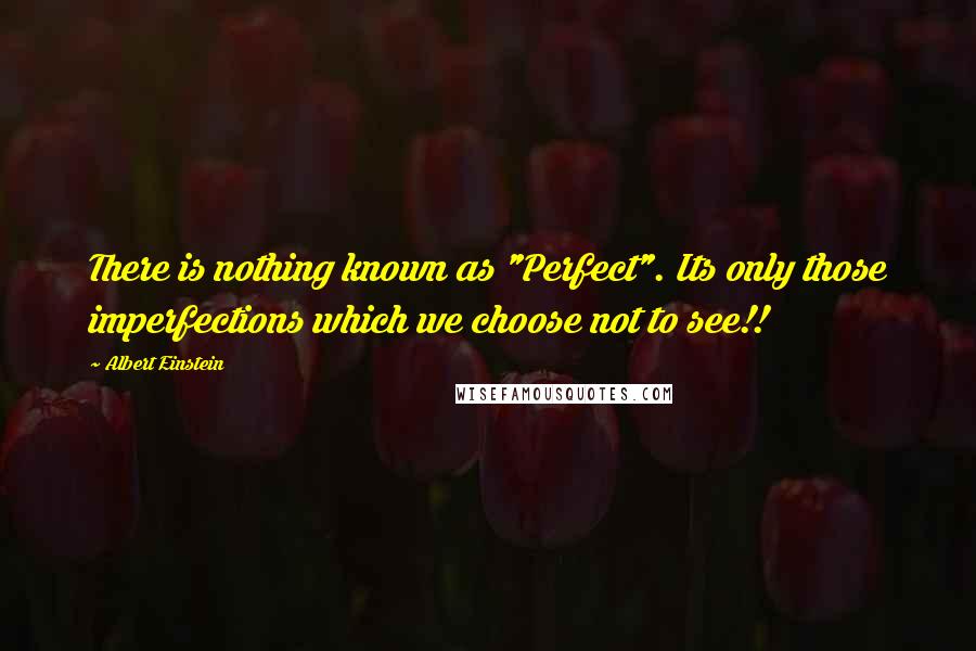 Albert Einstein Quotes: There is nothing known as "Perfect". Its only those imperfections which we choose not to see!!