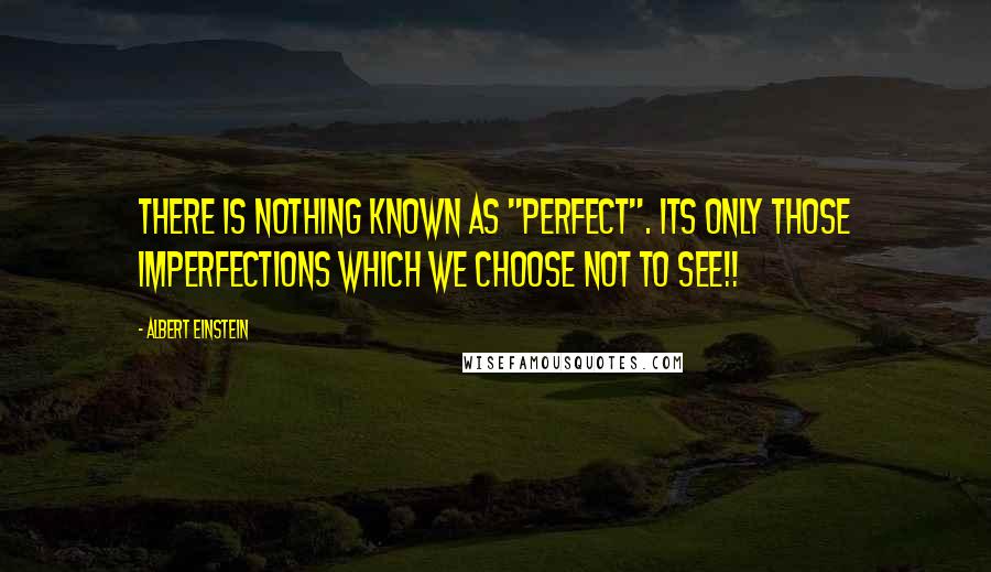 Albert Einstein Quotes: There is nothing known as "Perfect". Its only those imperfections which we choose not to see!!