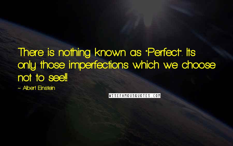 Albert Einstein Quotes: There is nothing known as "Perfect". Its only those imperfections which we choose not to see!!