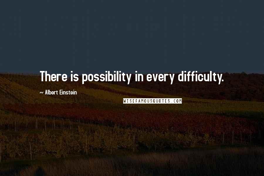 Albert Einstein Quotes: There is possibility in every difficulty.