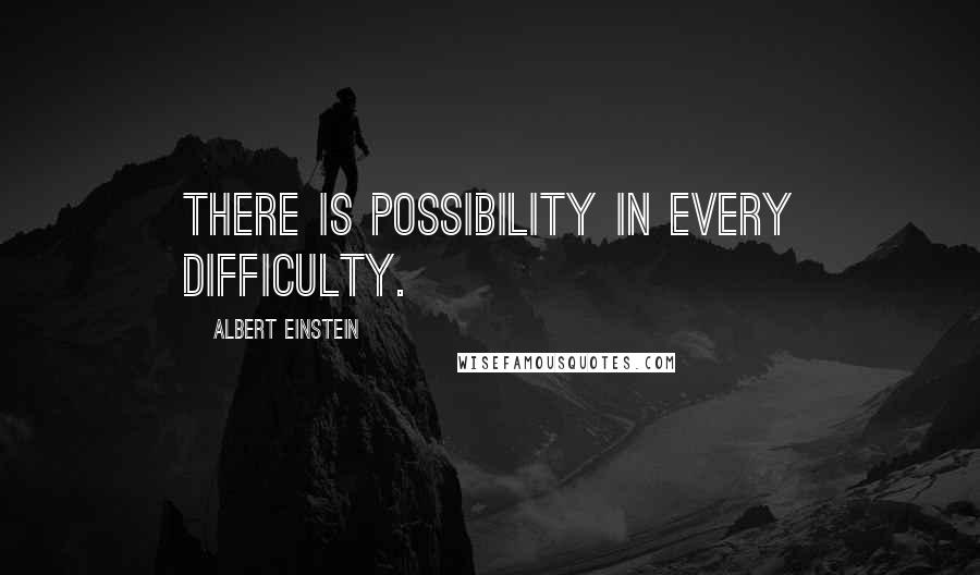 Albert Einstein Quotes: There is possibility in every difficulty.