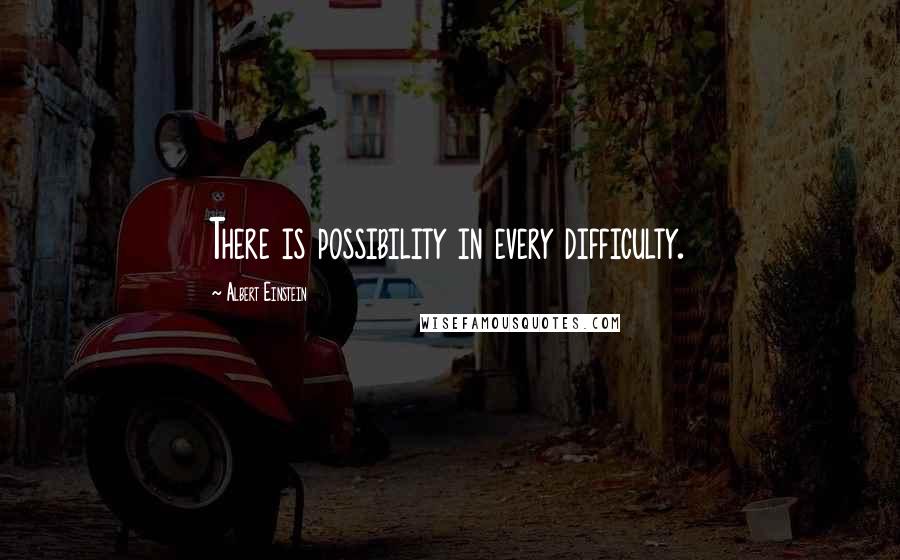 Albert Einstein Quotes: There is possibility in every difficulty.