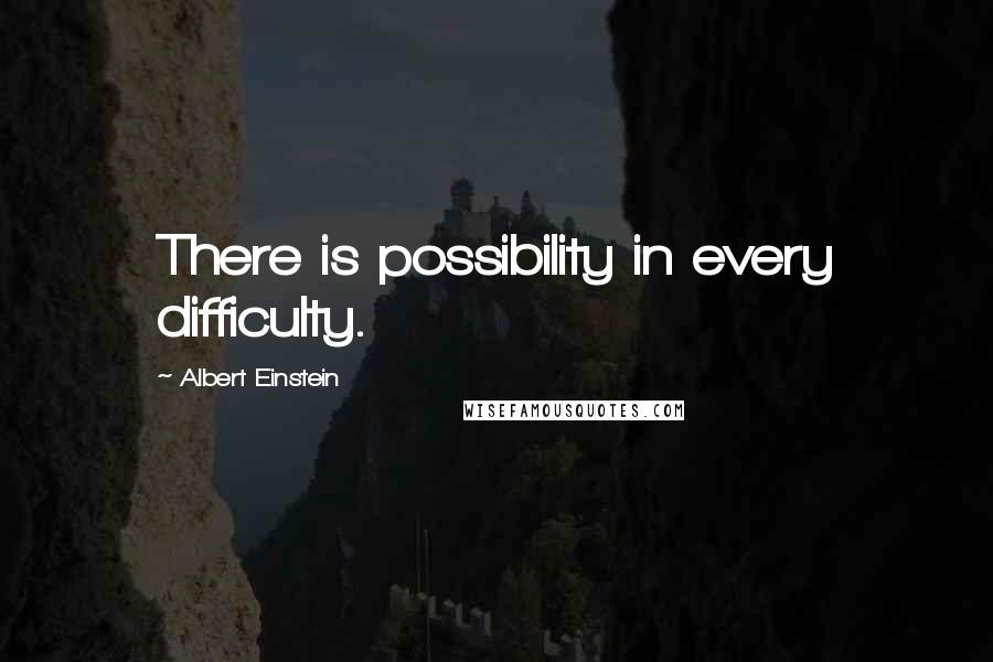 Albert Einstein Quotes: There is possibility in every difficulty.