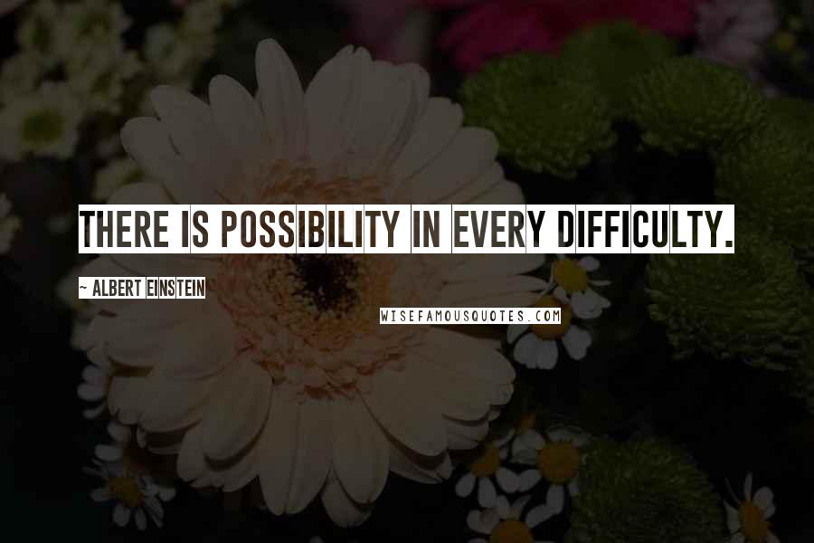 Albert Einstein Quotes: There is possibility in every difficulty.