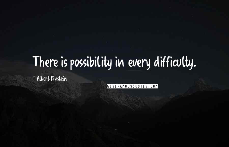 Albert Einstein Quotes: There is possibility in every difficulty.