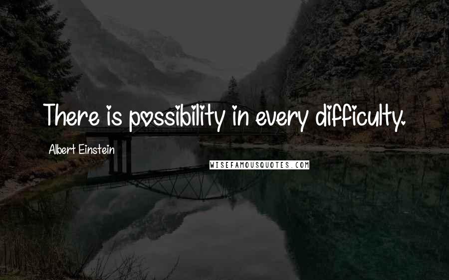 Albert Einstein Quotes: There is possibility in every difficulty.