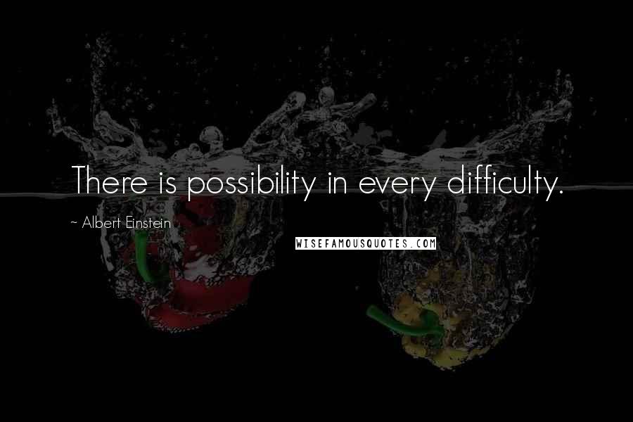 Albert Einstein Quotes: There is possibility in every difficulty.