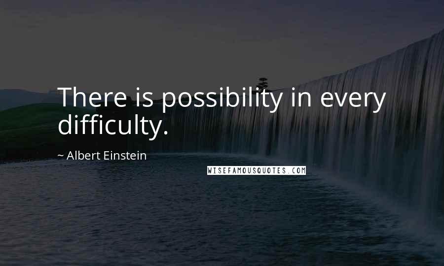 Albert Einstein Quotes: There is possibility in every difficulty.