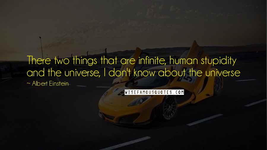 Albert Einstein Quotes: There two things that are infinite, human stupidity and the universe, I don't know about the universe
