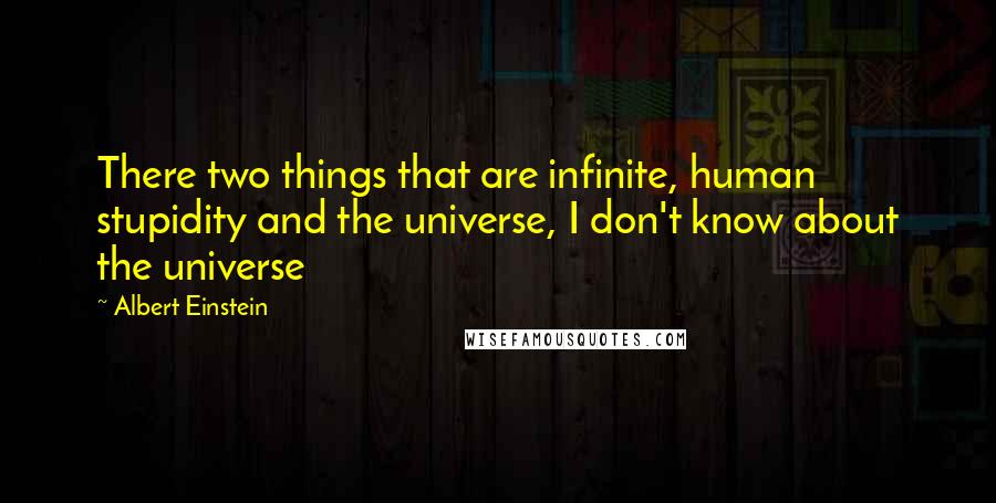 Albert Einstein Quotes: There two things that are infinite, human stupidity and the universe, I don't know about the universe