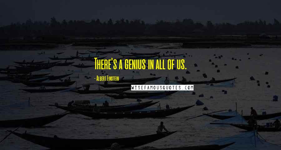 Albert Einstein Quotes: There's a genius in all of us.