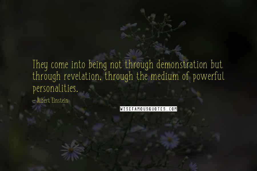 Albert Einstein Quotes: They come into being not through demonstration but through revelation, through the medium of powerful personalities.