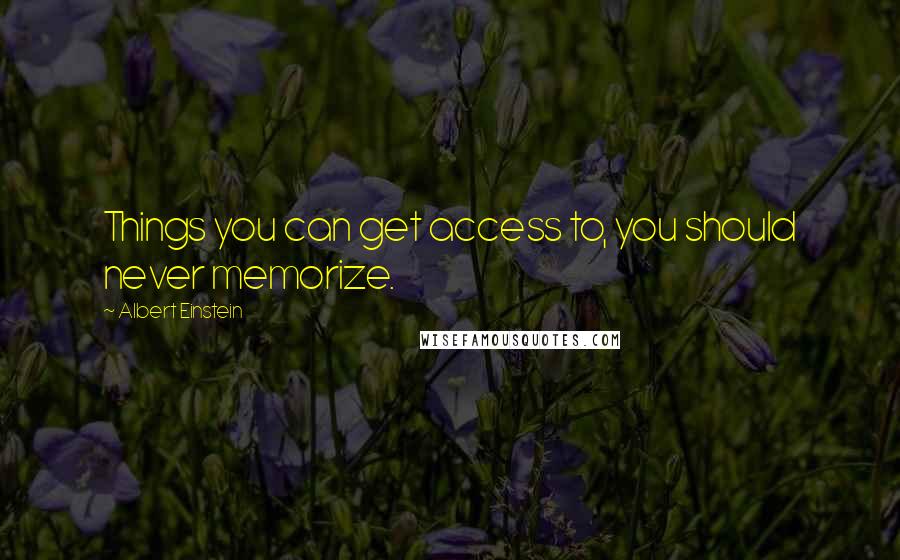 Albert Einstein Quotes: Things you can get access to, you should never memorize.