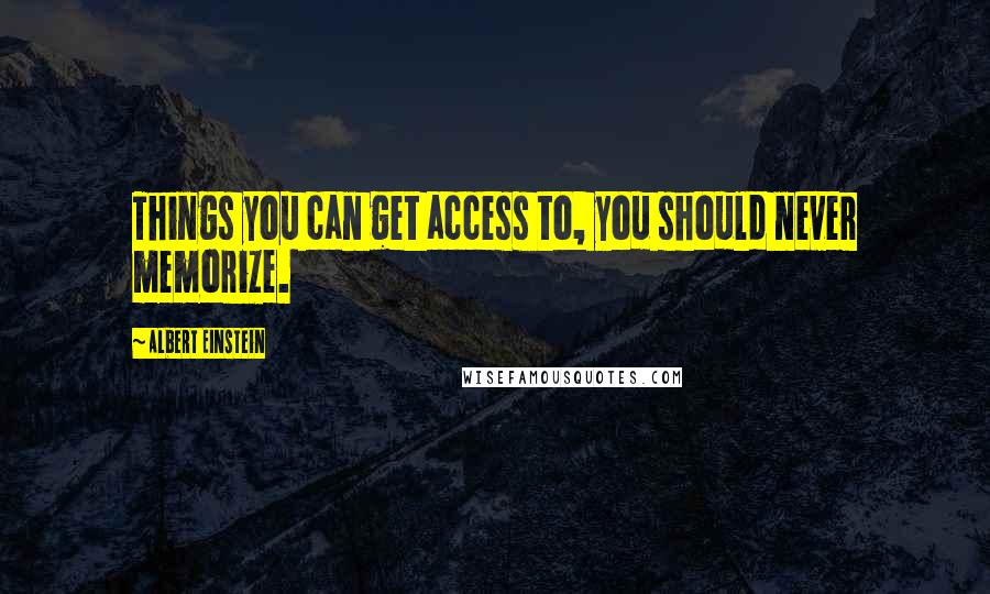 Albert Einstein Quotes: Things you can get access to, you should never memorize.