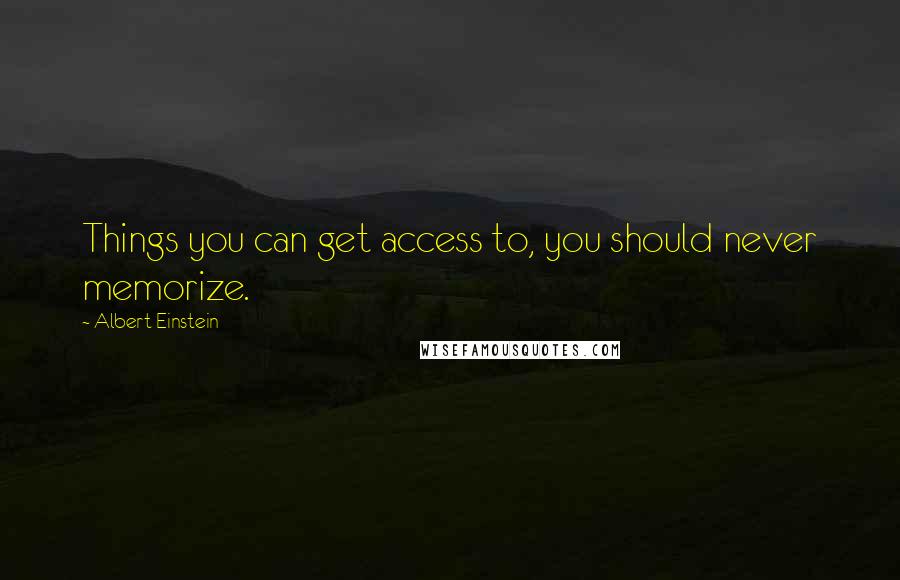 Albert Einstein Quotes: Things you can get access to, you should never memorize.