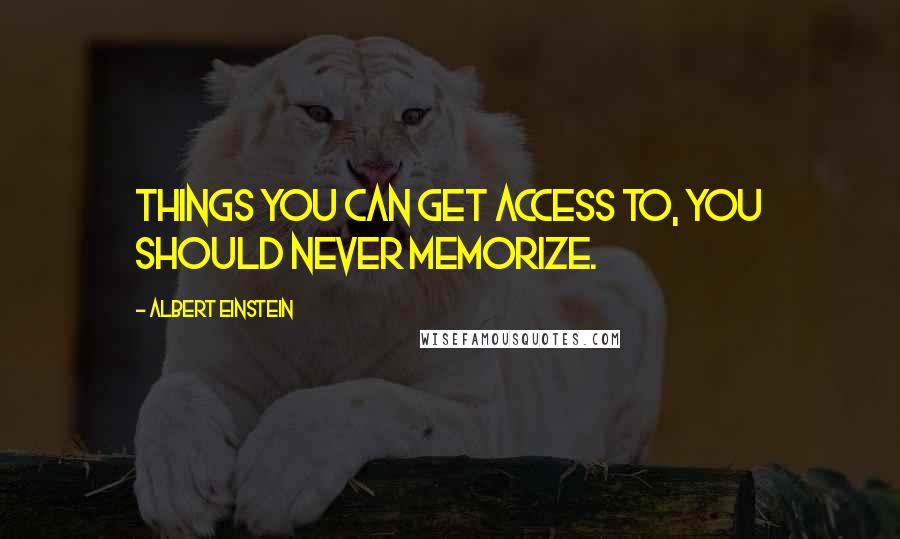 Albert Einstein Quotes: Things you can get access to, you should never memorize.