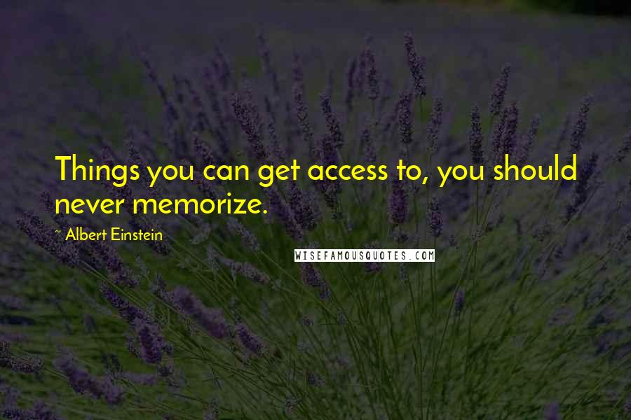 Albert Einstein Quotes: Things you can get access to, you should never memorize.