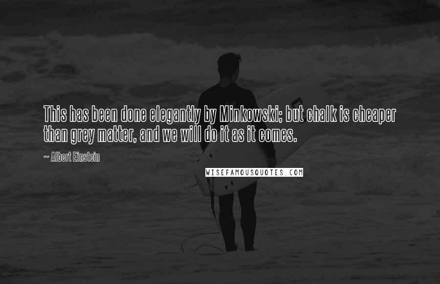 Albert Einstein Quotes: This has been done elegantly by Minkowski; but chalk is cheaper than grey matter, and we will do it as it comes.