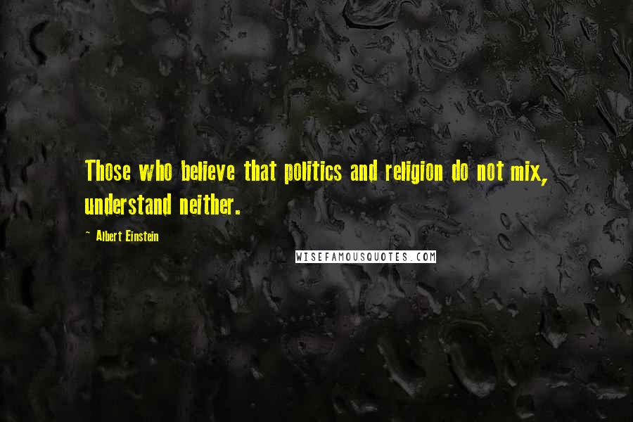 Albert Einstein Quotes: Those who believe that politics and religion do not mix, understand neither.