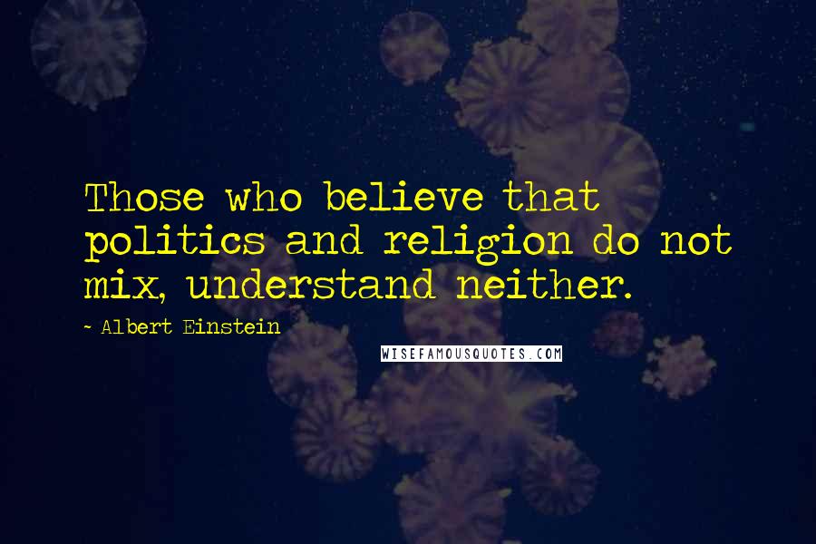 Albert Einstein Quotes: Those who believe that politics and religion do not mix, understand neither.