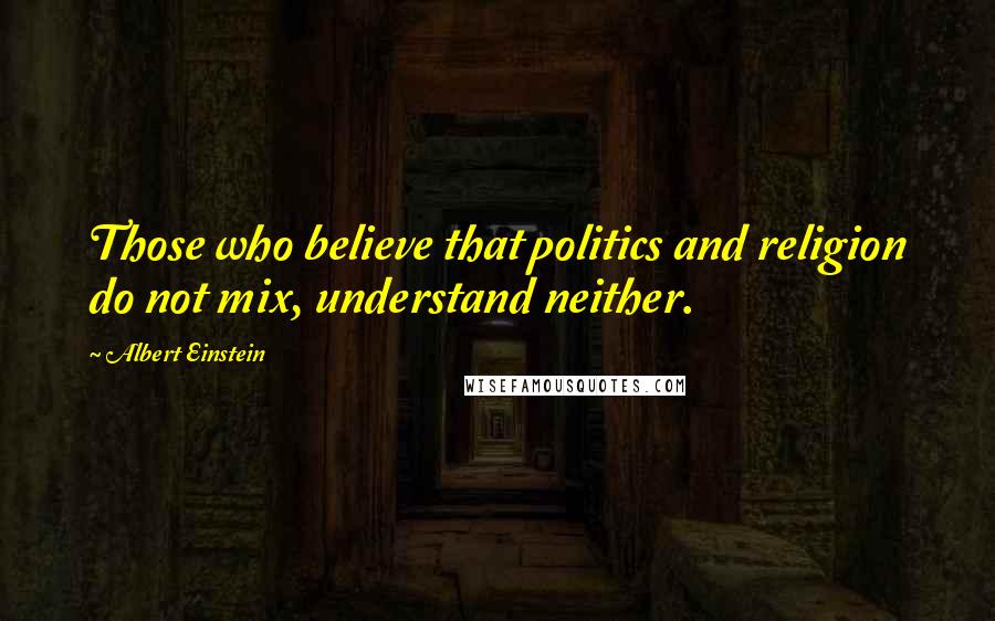 Albert Einstein Quotes: Those who believe that politics and religion do not mix, understand neither.