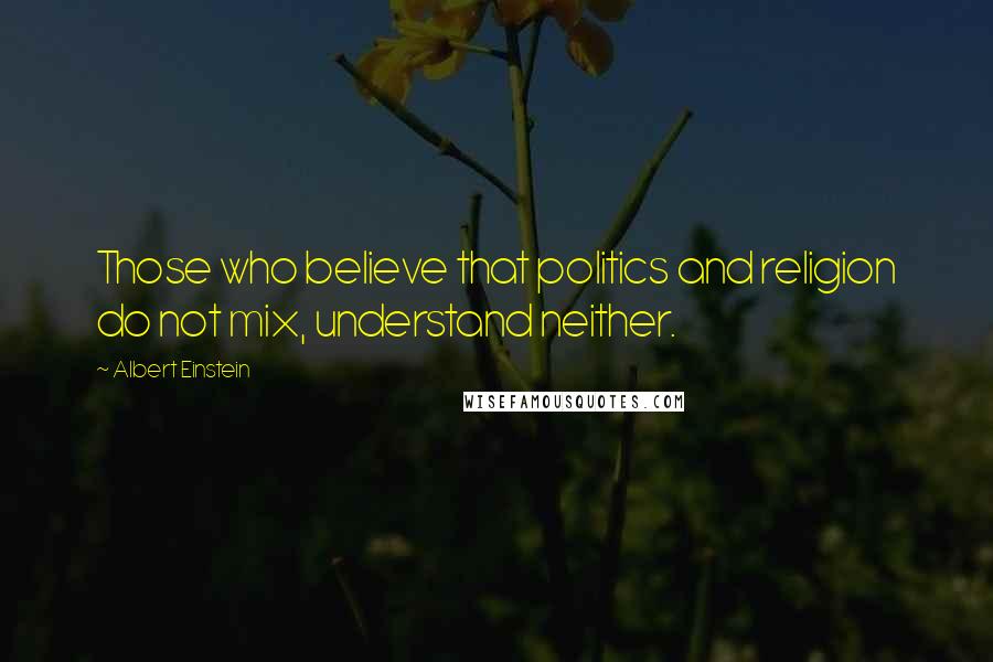 Albert Einstein Quotes: Those who believe that politics and religion do not mix, understand neither.