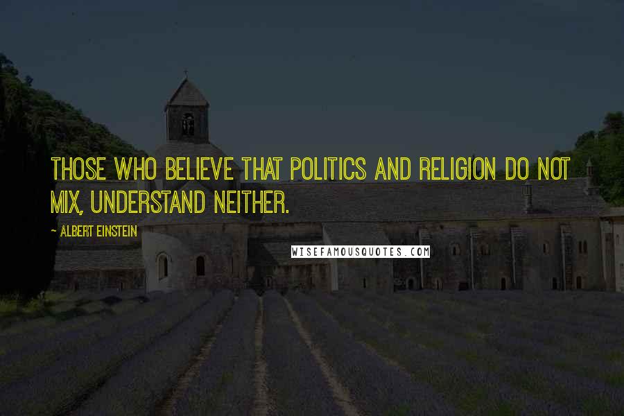 Albert Einstein Quotes: Those who believe that politics and religion do not mix, understand neither.