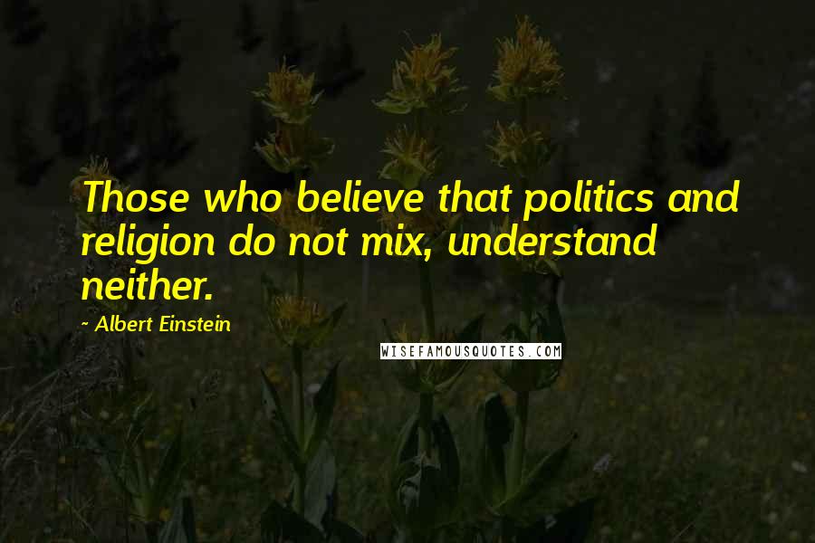 Albert Einstein Quotes: Those who believe that politics and religion do not mix, understand neither.