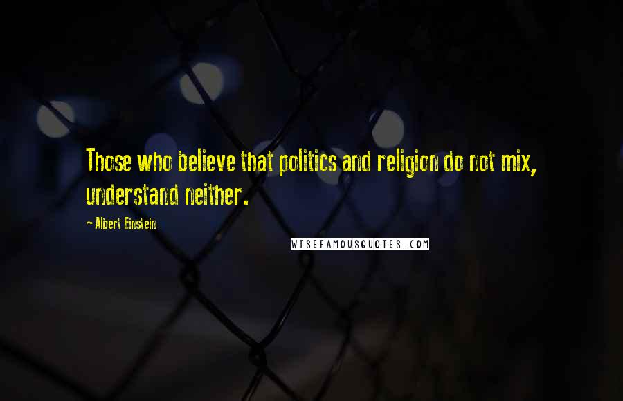 Albert Einstein Quotes: Those who believe that politics and religion do not mix, understand neither.