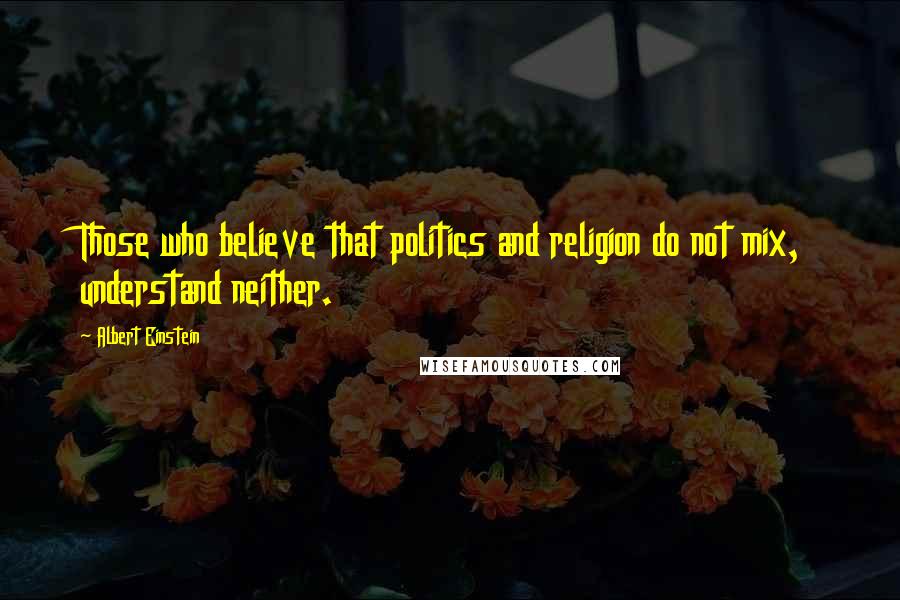 Albert Einstein Quotes: Those who believe that politics and religion do not mix, understand neither.