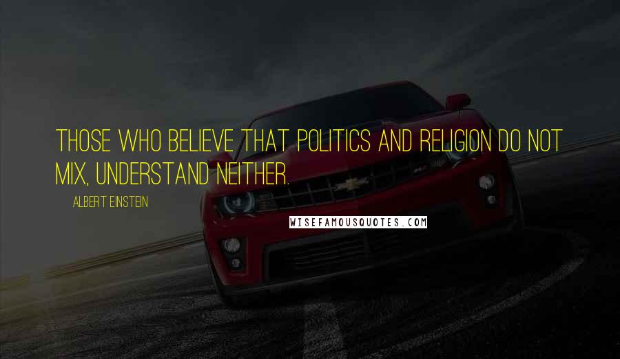 Albert Einstein Quotes: Those who believe that politics and religion do not mix, understand neither.