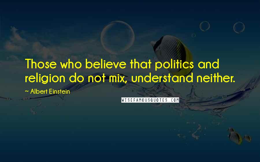 Albert Einstein Quotes: Those who believe that politics and religion do not mix, understand neither.