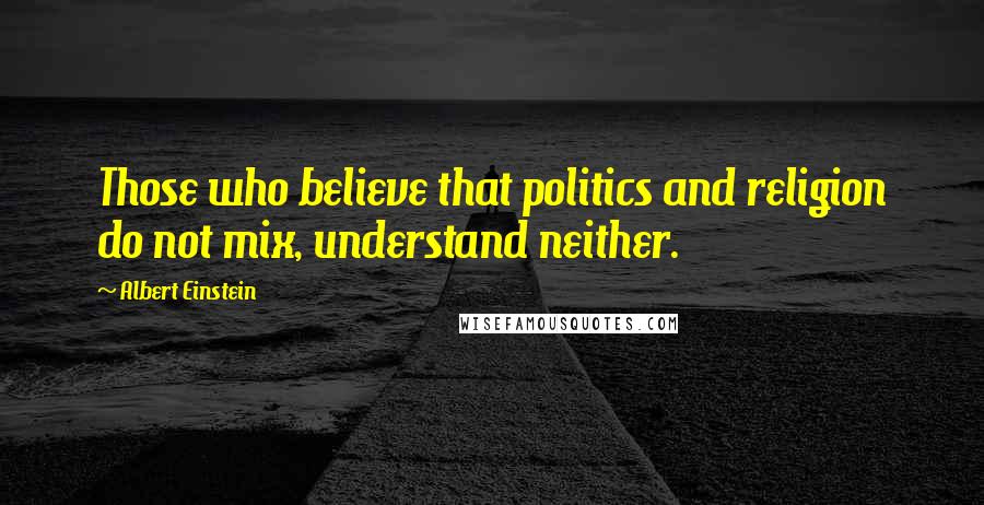 Albert Einstein Quotes: Those who believe that politics and religion do not mix, understand neither.