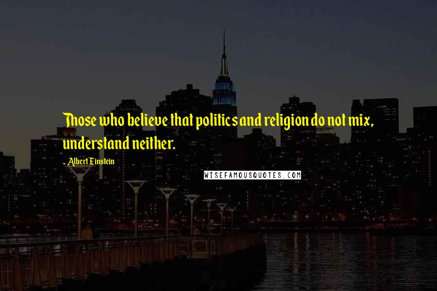 Albert Einstein Quotes: Those who believe that politics and religion do not mix, understand neither.