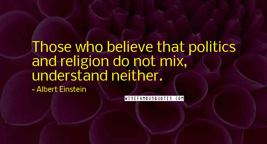 Albert Einstein Quotes: Those who believe that politics and religion do not mix, understand neither.